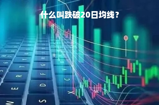 什么叫跌破20日均线？