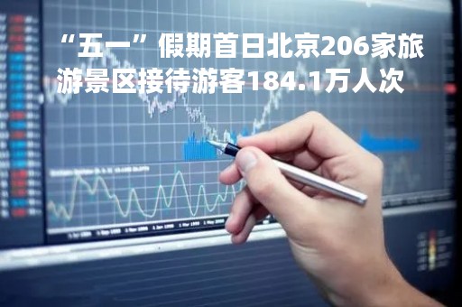 “五一”假期首日北京206家旅游景区接待游客184.1万人次