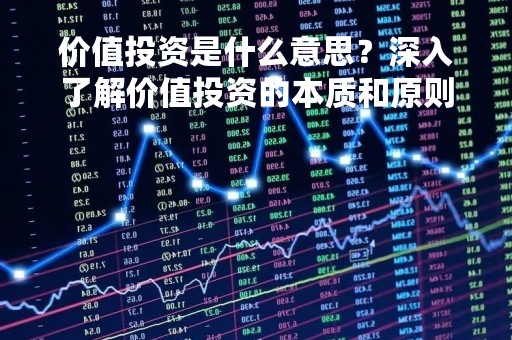 价值投资是什么意思？深入了解价值投资的本质和原则