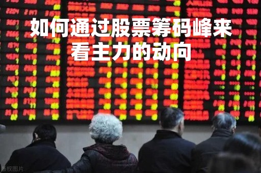 如何通过股票筹码峰来看主力的动向