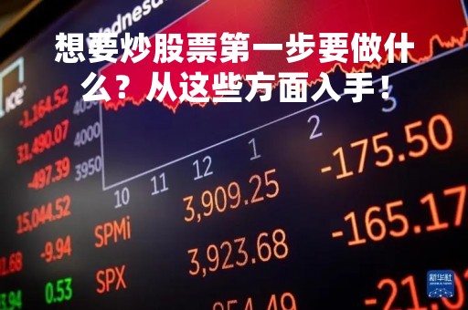 想要炒股票第一步要做什么？从这些方面入手！