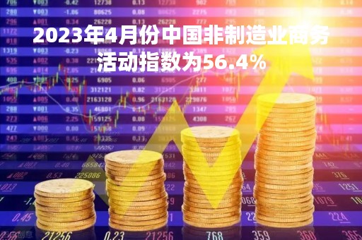 2023年4月份中国非制造业商务活动指数为56.4%