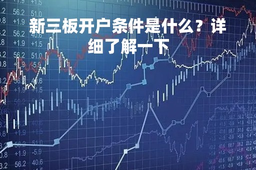 新三板开户条件是什么？详细了解一下