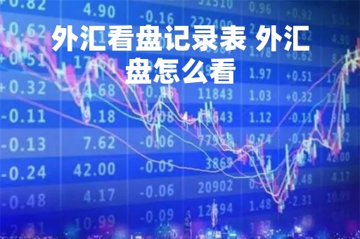 外汇看盘记录表 外汇盘怎么看