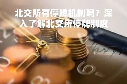 北交所有停牌机制吗？深入了解北交所停牌制度