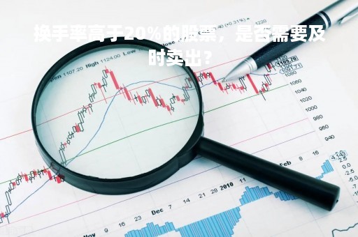 换手率高于20%的股票，是否需要及时卖出？