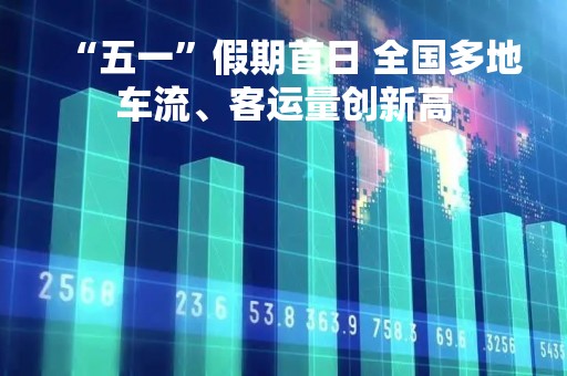 “五一”假期首日 全国多地车流、客运量创新高