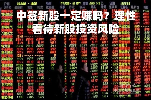中签新股一定赚吗？理性看待新股投资风险