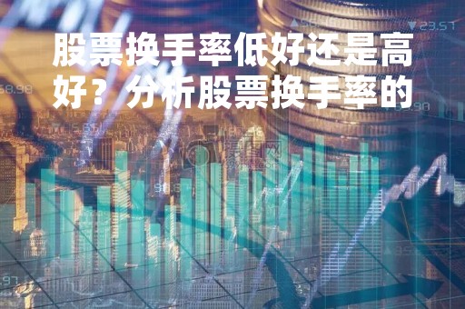 股票换手率低好还是高好？分析股票换手率的利弊