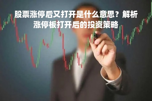 股票涨停后又打开是什么意思？解析涨停板打开后的投资策略