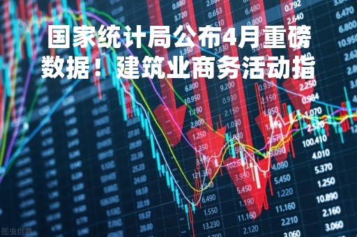 国家统计局公布4月重磅数据！建筑业商务活动指数为63.9%，连续3个月在60%以上！专家解读
