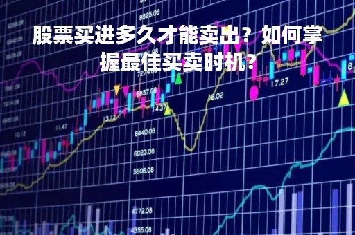 股票买进多久才能卖出？如何掌握最佳买卖时机？
