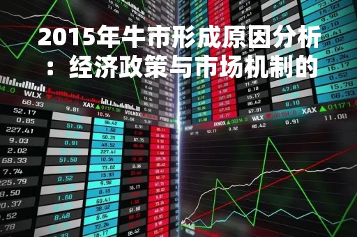 2015年牛市形成原因分析：经济政策与市场机制的双重作用