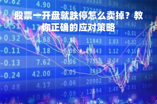 股票一开盘就跌停怎么卖掉？教你正确的应对策略