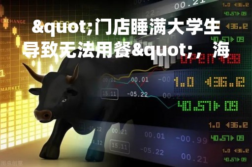 "门店睡满大学生导致无法用餐"，海底捞回应
