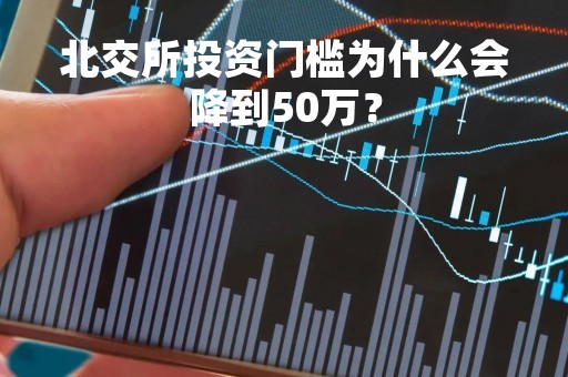北交所投资门槛为什么会降到50万？