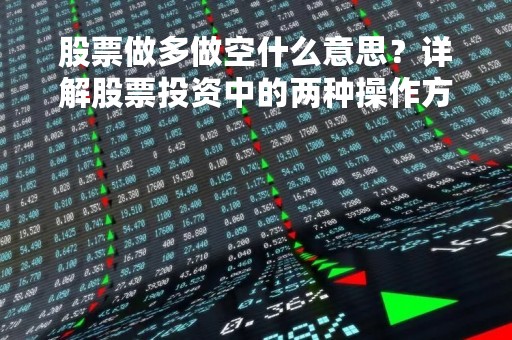 股票做多做空什么意思？详解股票投资中的两种操作方式