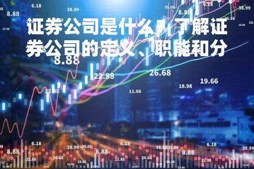 证券公司是什么？了解证券公司的定义、职能和分类