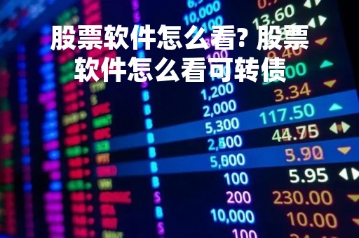 股票软件怎么看? 股票软件怎么看可转债
