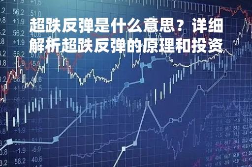 超跌反弹是什么意思?详细解析超跌反弹的原理和投资策略 超跌反弹是什么意思?详细解析超跌反弹的原理和投资策略
