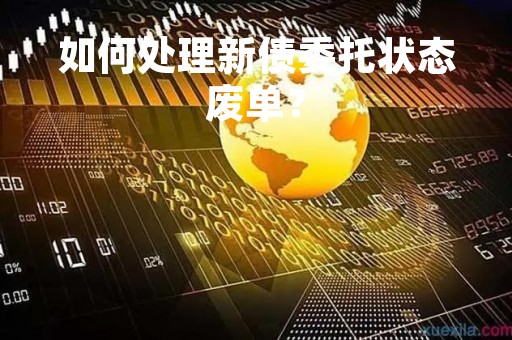 如何处理新债委托状态废单?