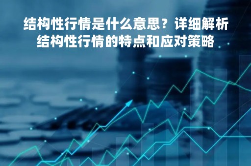 结构性行情是什么意思？详细解析结构性行情的特点和应对策略