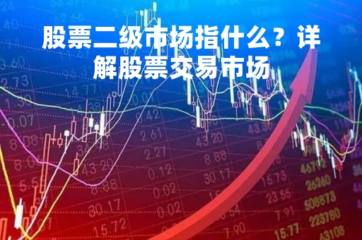股票二级市场指什么？详解股票交易市场