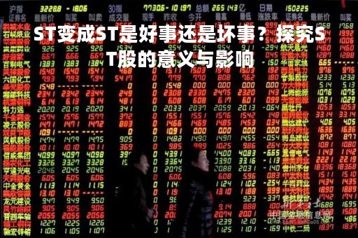 ST变成ST是好事还是坏事？探究ST股的意义与影响