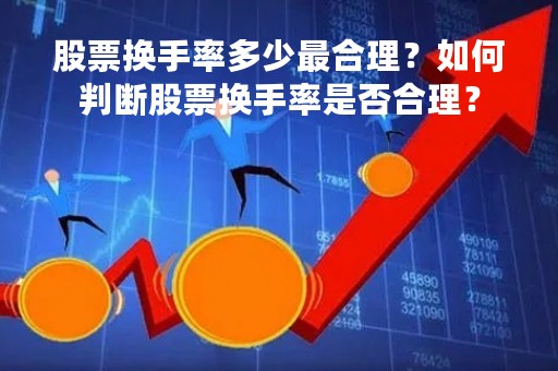 股票换手率多少最合理？如何判断股票换手率是否合理？