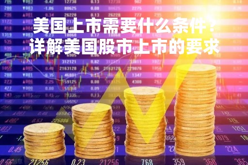 美国上市需要什么条件？详解美国股市上市的要求和流程