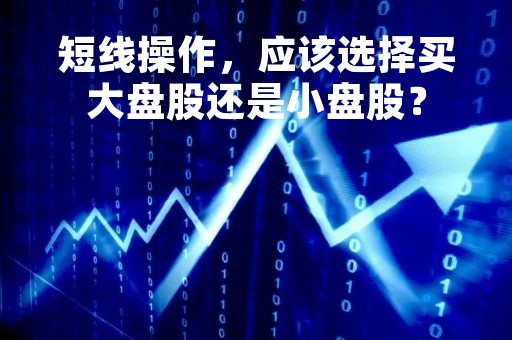 短线操作，应该选择买大盘股还是小盘股？