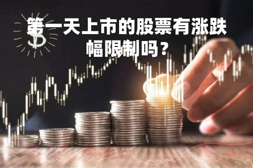 第一天上市的股票有涨跌幅限制吗？