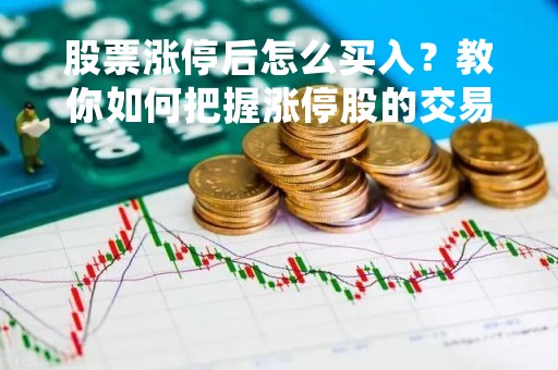股票涨停后怎么买入？教你如何把握涨停股的交易机会