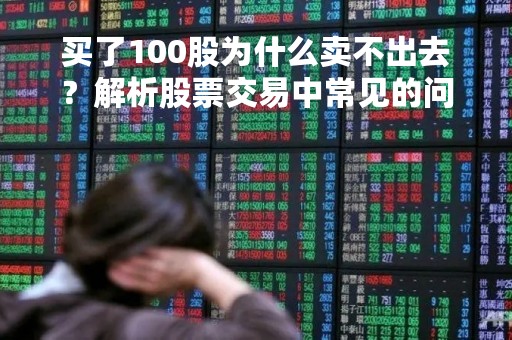买了100股为什么卖不出去？解析股票交易中常见的问题