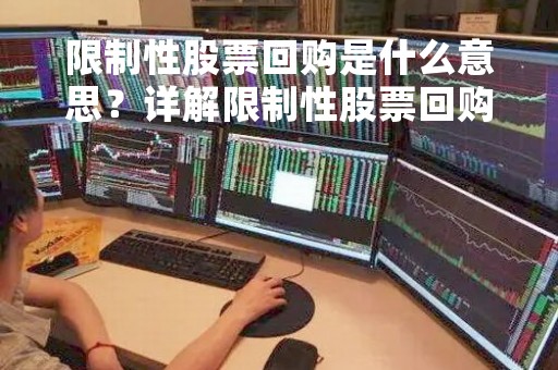 限制性股票回购是什么意思?详解限制性股票回购的概念、特点和影响 限制性股票回购是什么意思?详解限制性股票回购的概念、特点和影响