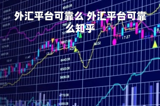 外汇平台可靠么 外汇平台可靠么知乎