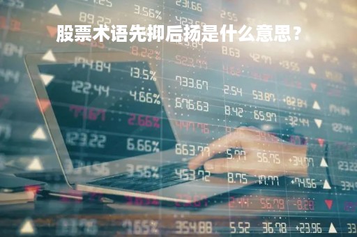 股票术语先抑后扬是什么意思？