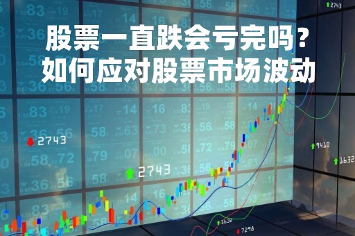 股票一直跌会亏完吗？如何应对股票市场波动？