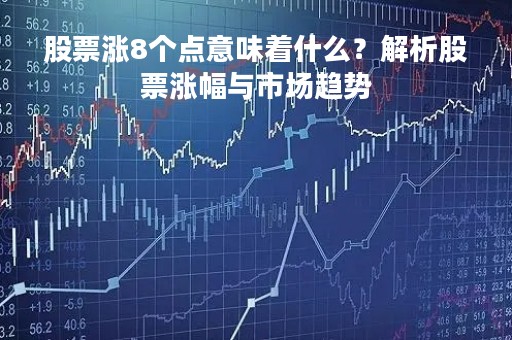 股票涨8个点意味着什么？解析股票涨幅与市场趋势