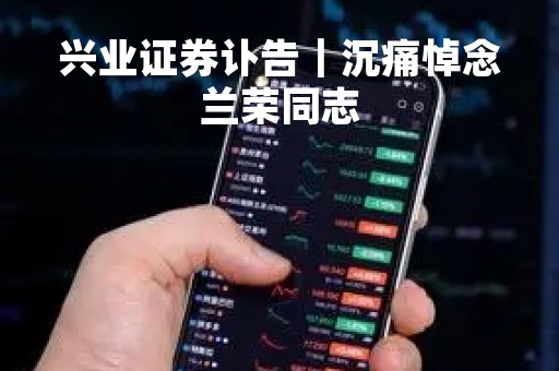 兴业证券讣告｜沉痛悼念兰荣同志