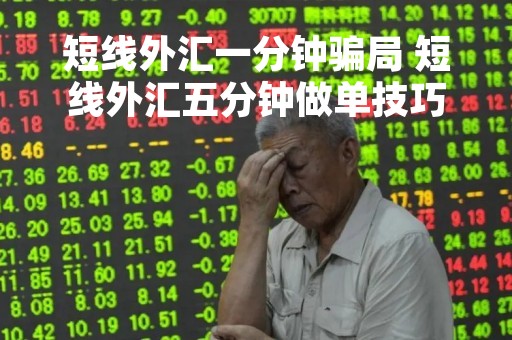 短线外汇一分钟骗局 短线外汇五分钟做单技巧