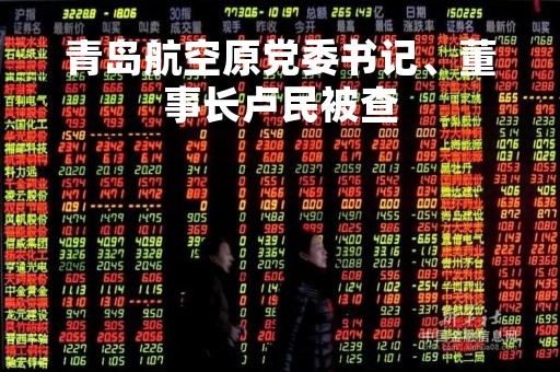 青岛航空原党委书记、董事长卢民被查