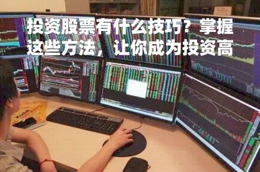投资股票有什么技巧？掌握这些方法，让你成为投资高手！