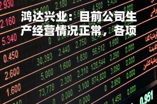 鸿达兴业：目前公司生产经营情况正常，各项业务稳定发展