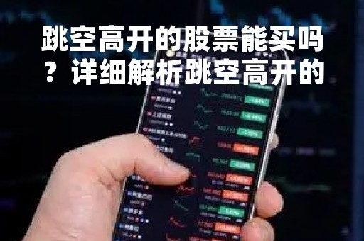 跳空高开的股票能买吗？详细解析跳空高开的含义、影响和买卖策略