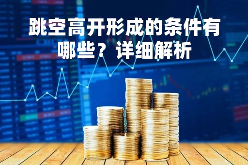 跳空高开形成的条件有哪些？详细解析