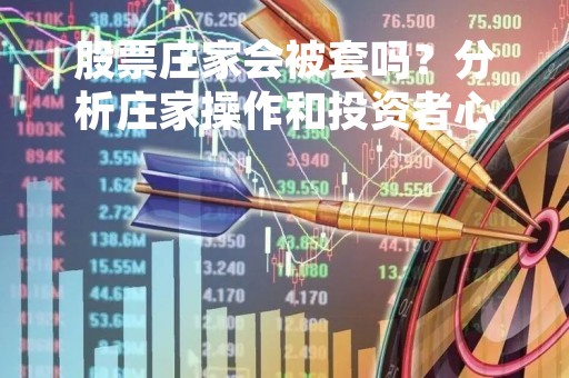 股票庄家会被套吗？分析庄家操作和投资者心态