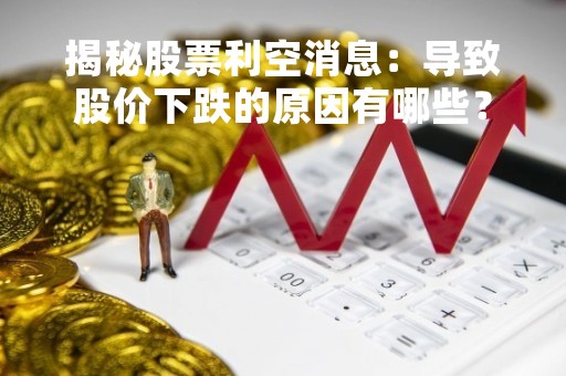 揭秘股票利空消息：导致股价下跌的原因有哪些？