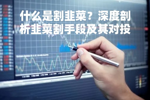什么是割韭菜？深度剖析韭菜割手段及其对投资者的影响