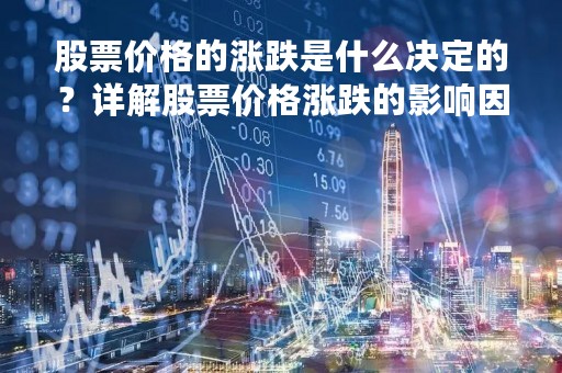 股票价格的涨跌是什么决定的？详解股票价格涨跌的影响因素